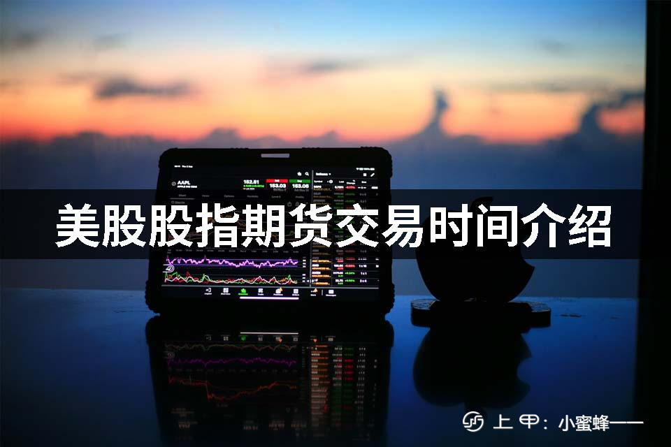 美股股指期货交易时间规定，美股股指期货交易时间介绍