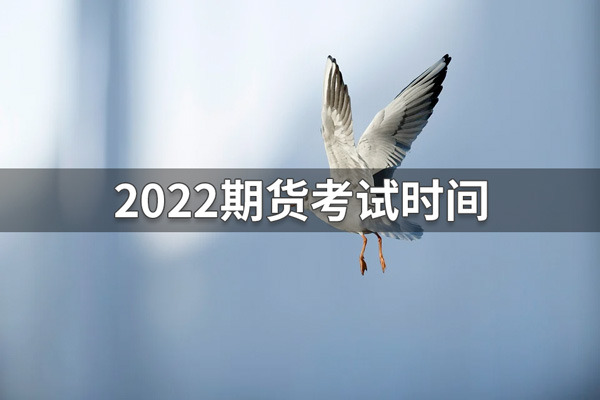 2022年期货从业资格考试时间(2022期货考试时间汇总)