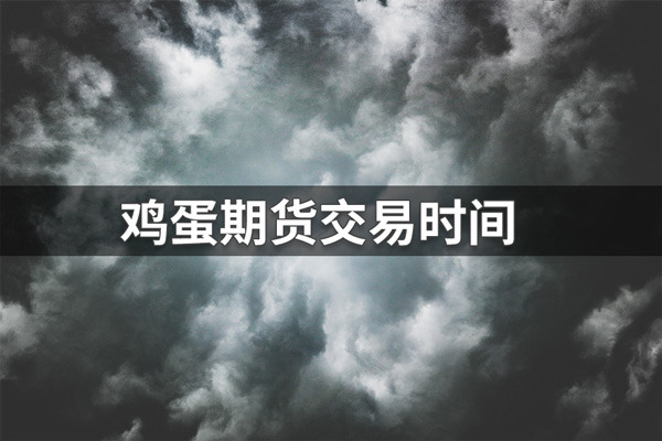 鸡蛋期货交易时间是几点？鸡蛋期货交易时间介绍