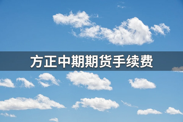 方正中期期货手续费多少？方正中期期货手续费一览表