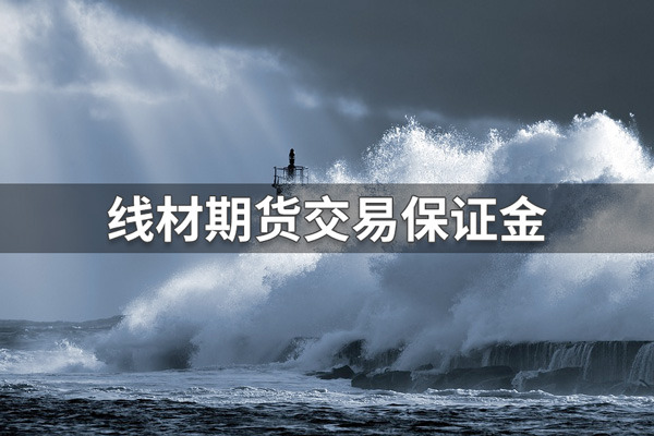 线材期货一手多少钱？线材期货保证金计算公式解析