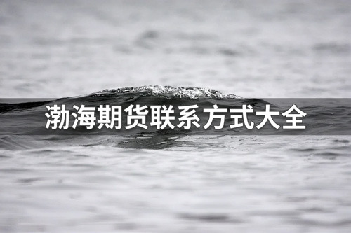 渤海期货公司联系方式有哪些？渤海期货联系方式大全