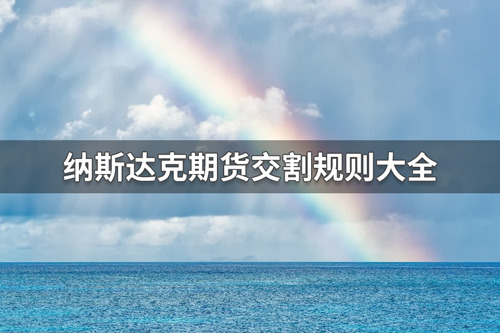 纳斯达克期货交割规则有哪些？纳斯达克期货交割规则大全