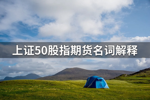 上证50股指期货是什么？上证50股指期货名词解释