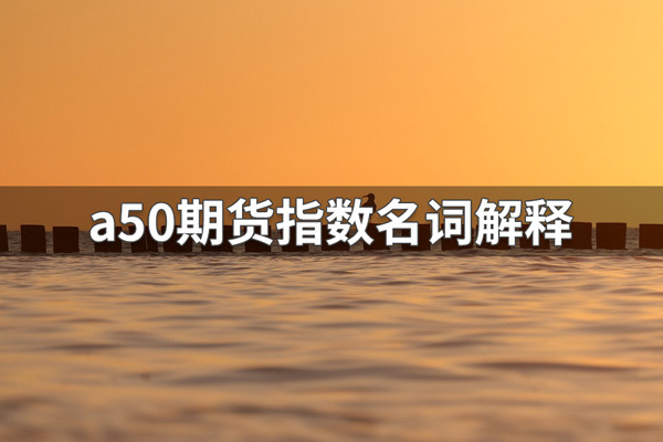 a50期货指数是什么意思？a50期货指数名词解释