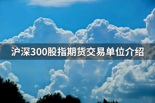 沪深300股指期货交易单位是多少？沪深300股指期货交易单位介绍