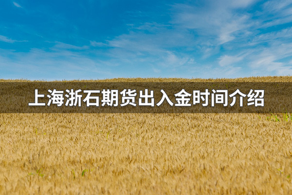 上海浙石期货什么时间出金？上海浙石期货出入金时间介绍