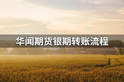 华闻期货银期转账限额吗？华闻期货银期转账流程
