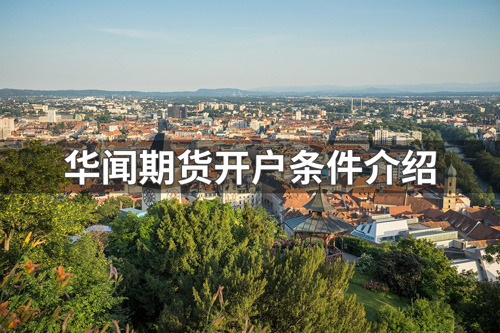华闻期货开户要什么条件？华闻期货开户条件介绍