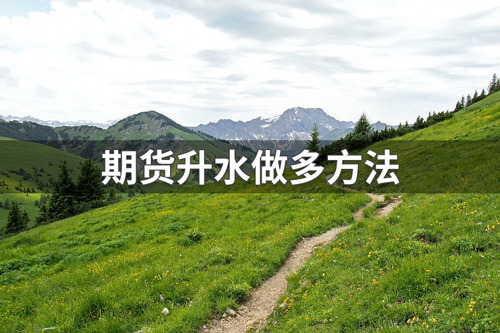 期货升水如何做多？期货升水做多方法