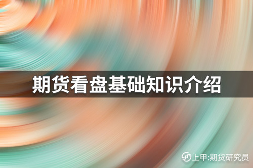 期货看盘有哪些基础知识？期货看盘基础知识介绍
