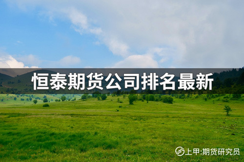 恒泰期货最新评级多少？恒泰期货公司排名最新