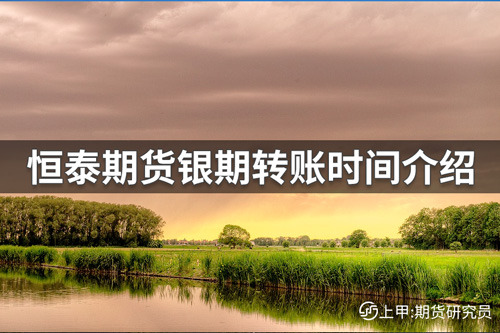 恒泰期货转账时间是几点？恒泰期货银期转账时间介绍