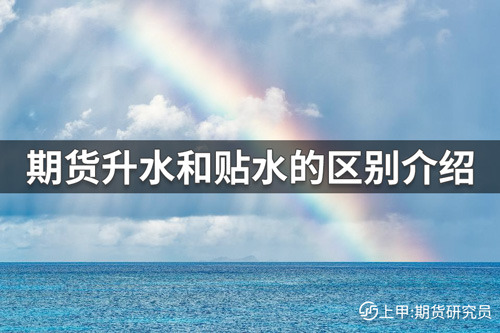 期货升水和贴水的区别有哪些？期货升水和贴水的区别介绍