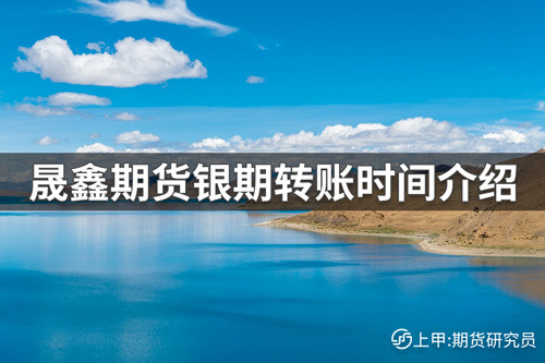 晟鑫期货转账时间是几点？晟鑫期货银期转账时间介绍