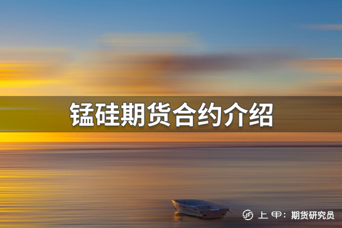 锰硅期货合约内容有哪些？锰硅期货合约介绍
