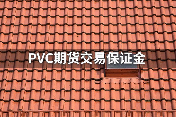 PVC期货保证金怎么算？聚氯乙烯期货保证金比例