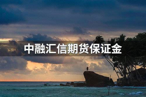 中融汇信期货保证金多少？中融汇信期货保证金标准
