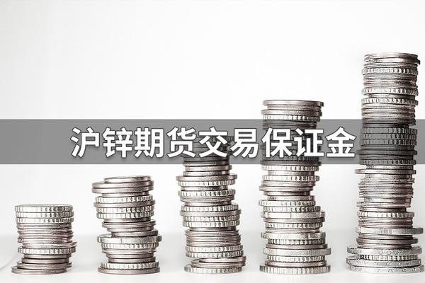 沪锌期货保证金怎么算？沪锌期货交易保证金比例