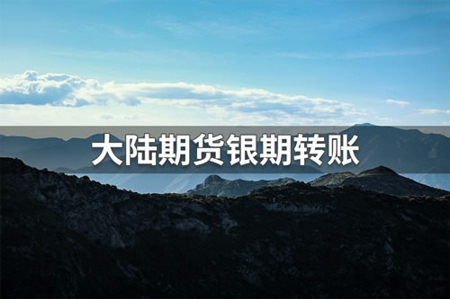 大陆期货银期转账怎么操作？大陆期货银期转账流程