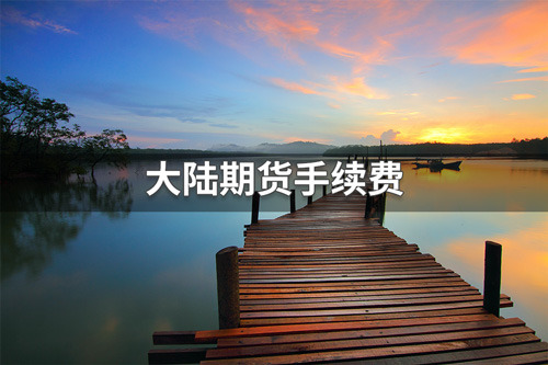 大陆期货手续费有多高？大陆期货手续费标准