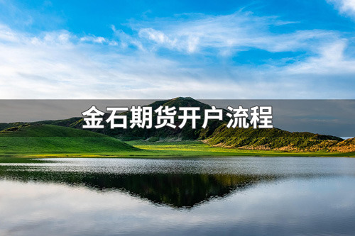 金石期货公司怎么开户？金石期货公司开户流程