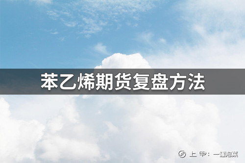 苯乙烯期货复盘方法有哪些？苯乙烯期货复盘方法分享