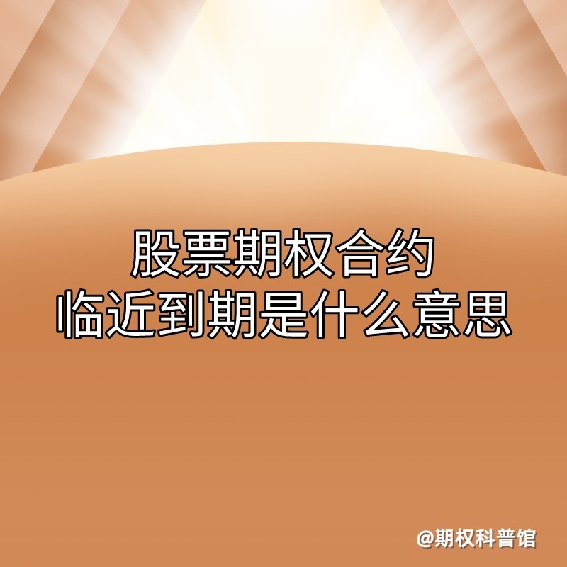 你了解股票期权合约临近到期是什么意思吗？